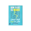HOW TO GET WHAT YOU WANT -كيف تحصل علي ما تريد